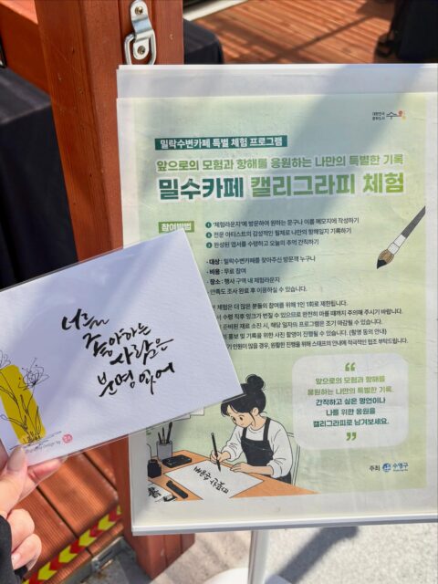 광안리 바다의 시원한 바람과 함께한 토요일,
민락수변공원에는 따뜻한 감성이 한 글자 한 글자 채워졌습니다 ✒️✨
정성스럽게 써 내려간 문장 속에는
각자의 소중한 마음과 이야기가 담겼는데요 💛
좋아하는 문구부터 응원의 한마디,
오래 간직하고 싶은 순간까지
캘리그라피 작품으로 특별하게 완성되었습니다 🌿
손끝에서 피어나는 아름다운 글씨와 함께
잠시 일상을 내려놓고 여유를 즐겼던 시간 😊
다가오는 토요일에는 또 어떤 특별한 경험이 기다리고 있을까요? 👀
밀락문화캠핑에서는 매주 토요일마다
다양한 문화 체험과 이벤트가 준비되어 있으니
앞으로의 주말도 함께 기대해주세요 ✨
-
2026 밀락문화캠핑
밀(락)수(변)카페
- 밀링호: 잃어버린 감각을 찾아서
📍 운영기간
2026.5. ~ 10.
📍 운영시간
금 14:00 ~ 23:00
토 11:00 ~ 23:00
일 11:00 ~ 19:00
📍 운영장소
민락수변공원일원 (1~4Gate 산책로 일원)