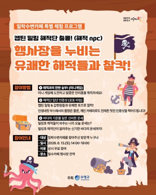 🏴‍☠️ 밀락수변카페에 해적단이 떴다!

캡틴 밀링과 유쾌한 해적들이 준비한 특별 체험 프로그램✨
가족, 친구와 함께 즐거운 추억을 만들어보세요💛

[참여방법]
⚔️ 해적과의 한판 승부!
미니게임에 도전하고 달콤한 전리품을 획득하세요!

📸 해적단 입단 인증샷
캡틴 밀링 & 갑판원들과 유쾌한 포즈로 찰칵!
인생네컷 부스에서의 촬영은 물론, 개인 카메라로도 언제든 인증샷을 찍어드립니다!

🔮 바다의 기운을 담은 신비한 운세
밀링호 해적단들이 봐주는 나의 오늘 운세는?

[참여안내]
▫️대상 : 밀락수변카페를 찾아주신 방문객 누구나 
▫️비용 : 무료 참여
▫️ 장소 : 밀수카페 행사장 전역
▫️만족도 조사 완료 후 이용하실 수 있습니다.

[안내사항]
· 이벤트 경품은 일일 한정 수량으로 조기 소진될 수 있습니다.
· 안전 사고 예방을 위해 무리한 장난은 자제해 주시기 바랍니다.
· 원활한 진행을 위해 현장 스태프의 안내에 적극 협조 부탁드립니다.
· 행사의 홍보 및 기록을 위한 사진 촬영이 진행될 수 있습니다. (촬영 동의 안내)

-

2026 밀락문화캠핑
밀(락)수(변)카페
- 밀링호: 잃어버린 감각을 찾아서

📍 운영기간 
2026.5. ~ 10.

📍 운영시간 
금 14:00 ~ 23:00 
토 11:00 ~ 23:00 
일 11:00 ~ 19:00 

📍 운영장소 
민락수변공원일원 (1~4Gate 산책로 일원)