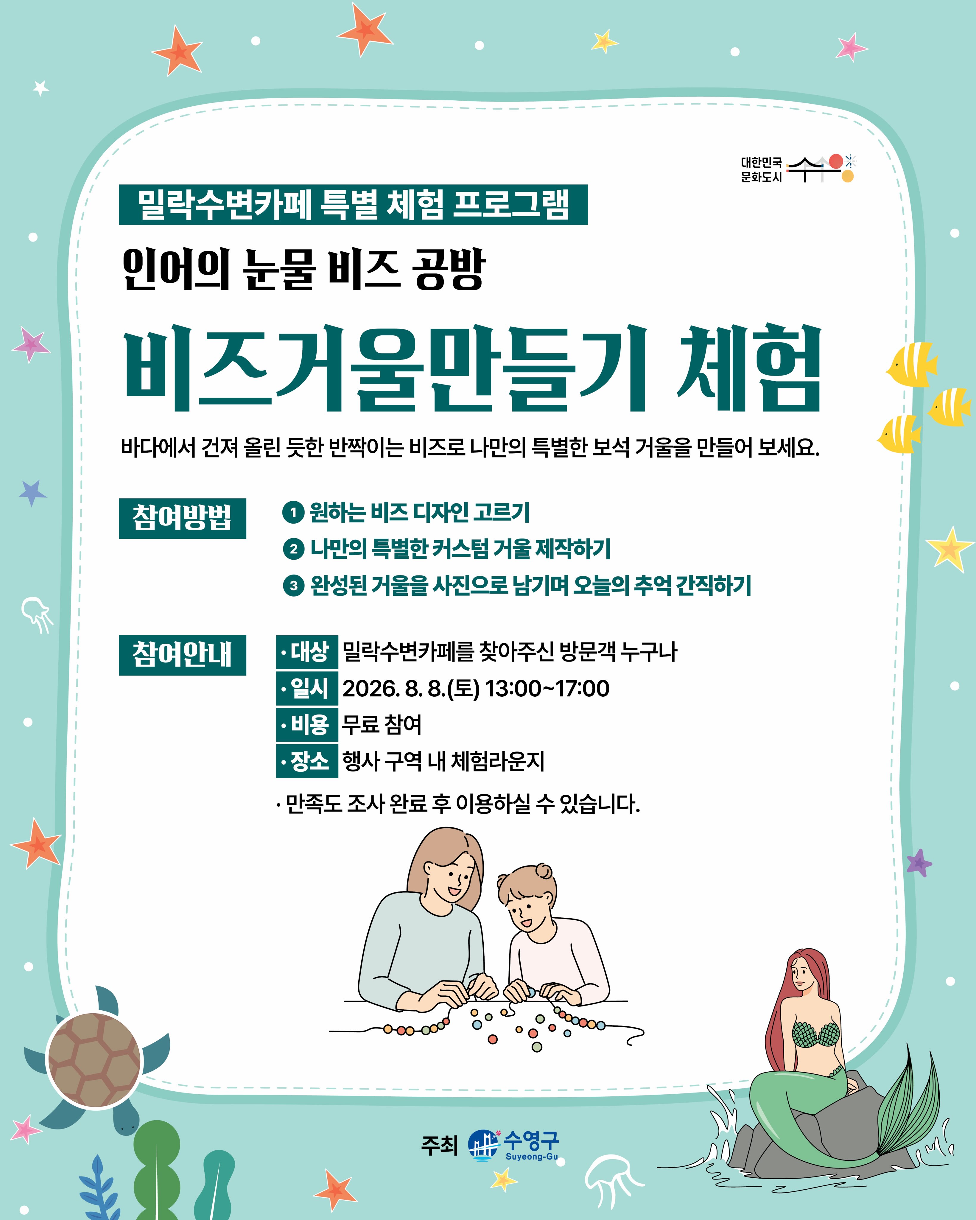 -
반짝이는 비즈로 나만의 특별한 커스텀 거울 만드는 체험 프로그램✨
바다에서 건져 올린 듯한 반짝이 비즈로 나만의 특별한 거울을 만들어 보세요💛

[참여방법]

1️⃣ 🫧 원하는 비즈 디자인 고르기
다양한 비즈와 장식을 선택해 나만의 스타일을 완성해 보세요!

2️⃣ 💎 나만의 특별한 거울 만들기
직접 조합하고 꾸미며 세상에 하나뿐인 거울 제작합니다.

3️⃣ 📸 완성된 작품 인증샷 남기기
정성껏 만든 거울과 함께 오늘의 추억을 사진으로 간직해 보세요!

[참여안내]

▫️대상 : 밀락수변카페를 찾아주신 방문객 누구나
▫️일시 : 2026. 8. 8.(토) 13:00 ~ 17:00
▫️비용 : 무료 참여
▫️장소 : 행사 구역 내 체험라운지

[안내사항]

· 본 체험은 더 많은 분들의 참여를 위해 1인 1회로 제한됩니다.
· 일일 준비된 재료 소진 시 조기 마감될 수 있습니다.
· 행사의 홍보 및 기록을 위한 사진 촬영이 진행될 수 있습니다. (촬영 동의 안내)
· 원활한 진행을 위해 현장 스태프의 안내에 적극 협조 부탁드립니다.
· 본 체험은 만족도 조사 완료 후 참여하실 수 있습니다.

2026 밀락문화캠핑
밀(락)수(변)카페
🌊 밀링호: 잃어버린 감각을 찾아서

📍 운영기간
2026. 5. ~ 10.

📍 운영시간
금 14:00 ~ 23:00
토 11:00 ~ 23:00
일 11:00 ~ 19:00

📍 운영장소
민락수변공원 일원 (1~4Gate 산책로 일원)