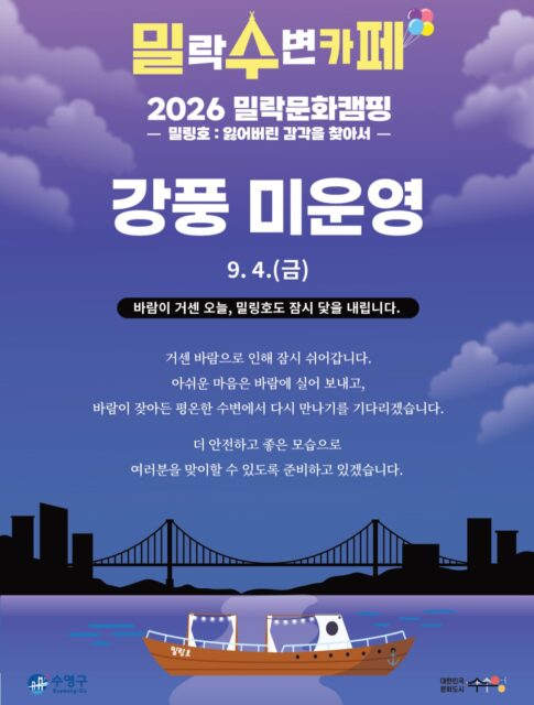 안녕하세요.
금일(9/4) 예정되어 있던 밀(락)수(변)카페 운영이 강풍 및 기상 악화로 인해 취소되었음을 안내드립니다.
📌 상세 안내
• 해당 일자 : 9월 4일(금)
• 운영 안내 : 금일 운영 취소
• 사유 : 강풍 및 기상 악화
기다려주신 분들께 아쉬운 소식을 전하게 되어 죄송합니다.
보다 안전한 운영을 위해 최선을 다하겠습니다.
감사합니다.
2026 밀락문화캠핑
밀(락)수(변)카페
* 밀링호: 잃어버린 감각을 찾아서
📍 운영기간
2026. 5. ~ 10.
📍 운영시간
금 14:00 ~ 23:00
토 11:00 ~ 23:00
일 11:00 ~ 19:00
📍 운영장소
민락수변공원 일원 (1~4Gate 산책로 일원)